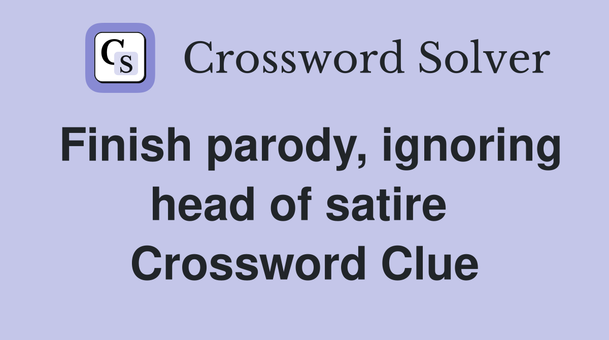 Finish parody, ignoring head of satire  Crossword Clue