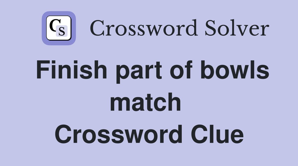 Finish part of bowls match  Crossword Clue