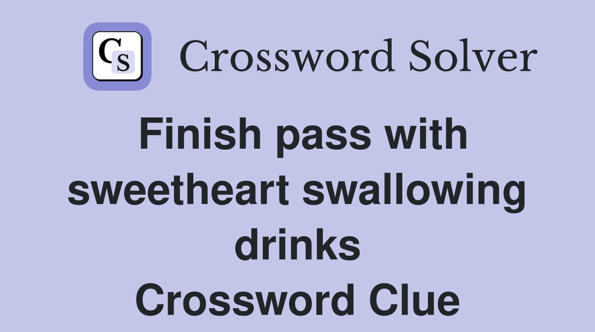 Finish pass with sweetheart swallowing drinks Crossword Clue
