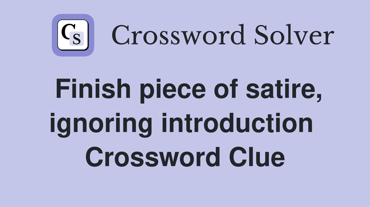 Finish piece of satire, ignoring introduction  Crossword Clue