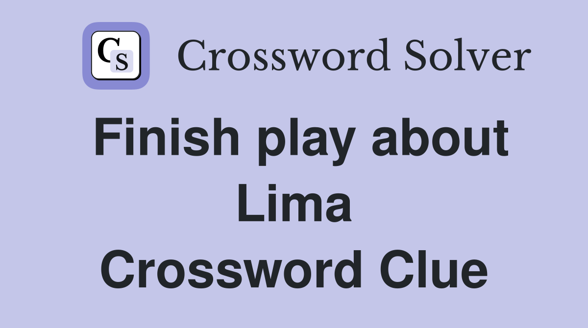 Finish play about Lima Crossword Clue