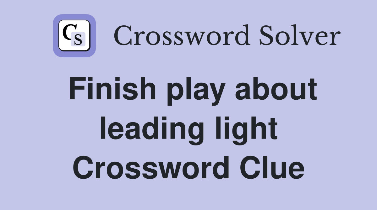 Finish play about leading light Crossword Clue
