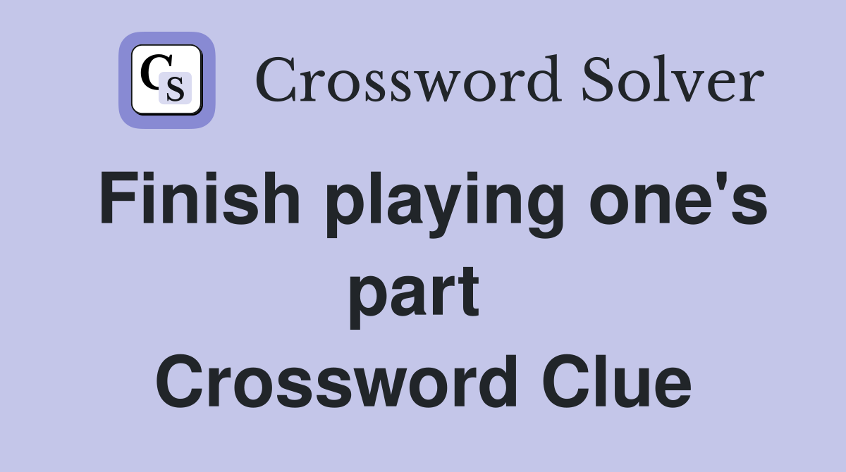 Finish playing one's part  Crossword Clue