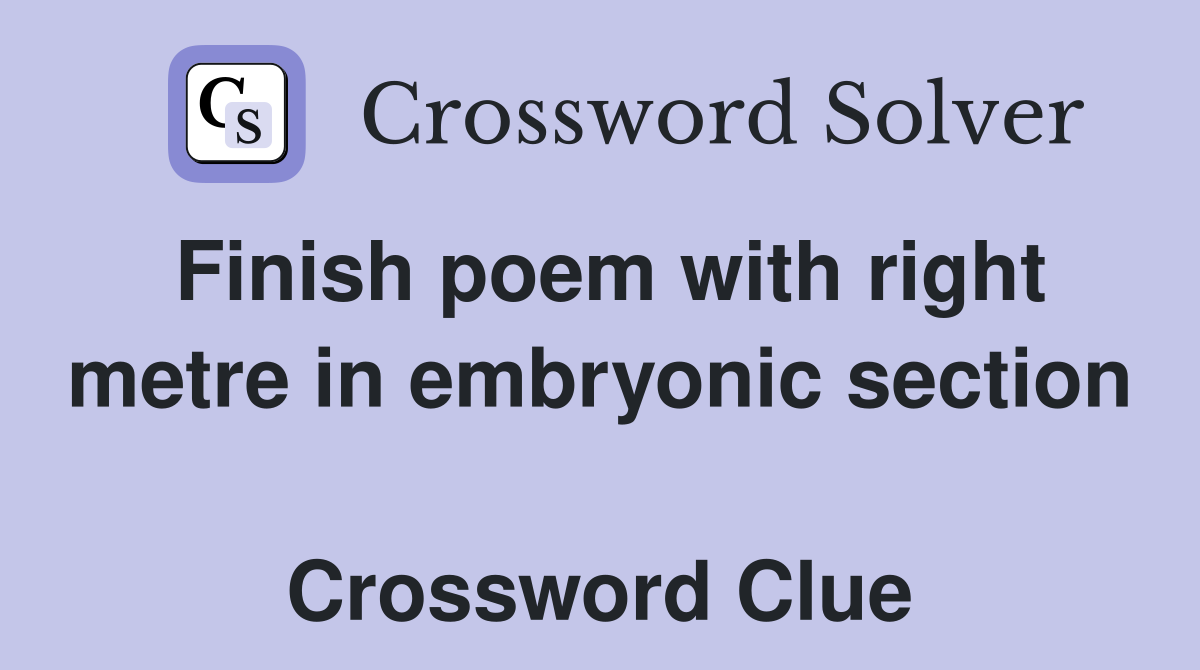 Finish poem with right metre in embryonic section  Crossword Clue