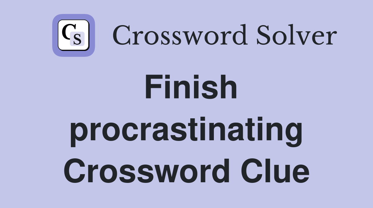 Finish procrastinating Crossword Clue