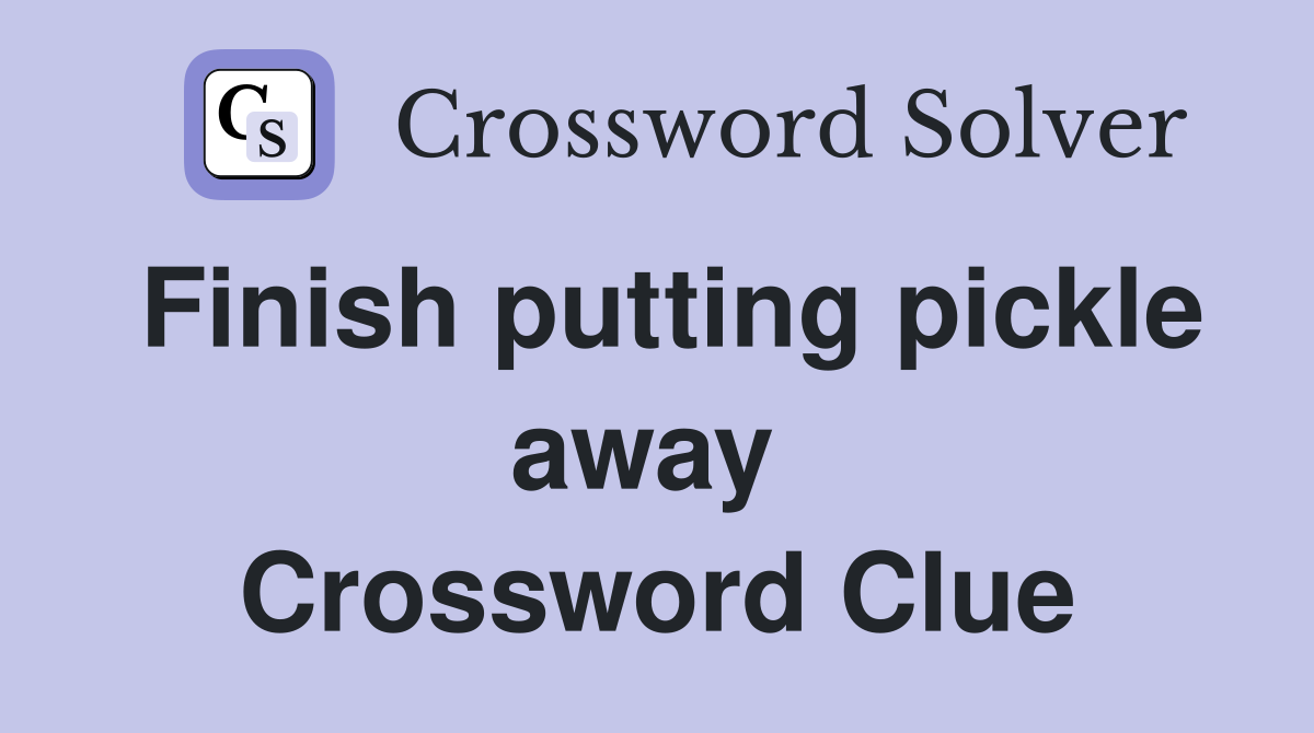 Finish putting pickle away  Crossword Clue