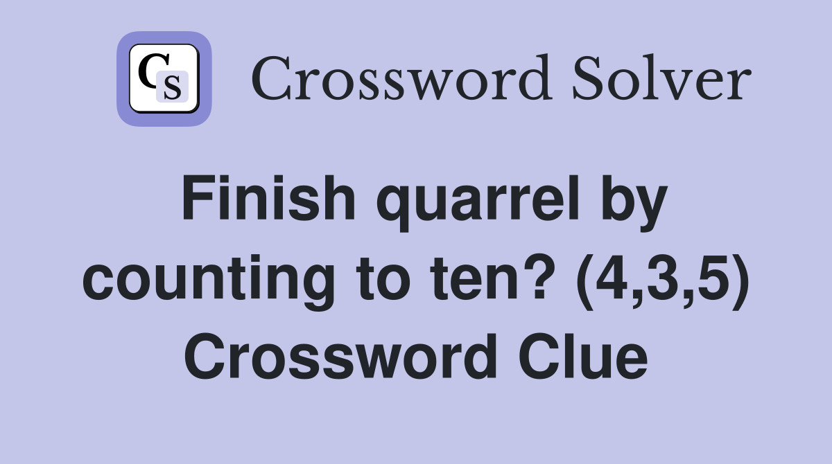 Finish quarrel by counting to ten? (4,3,5) Crossword Clue
