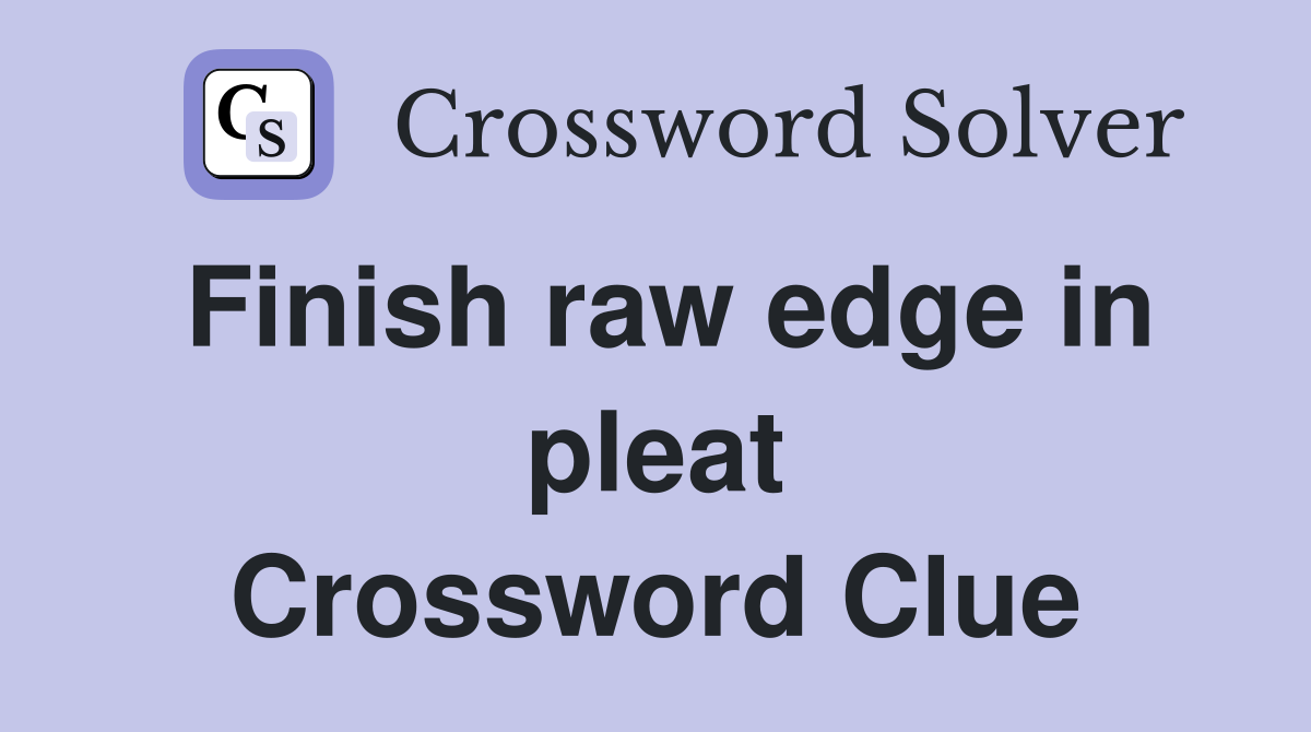 Finish raw edge in pleat Crossword Clue