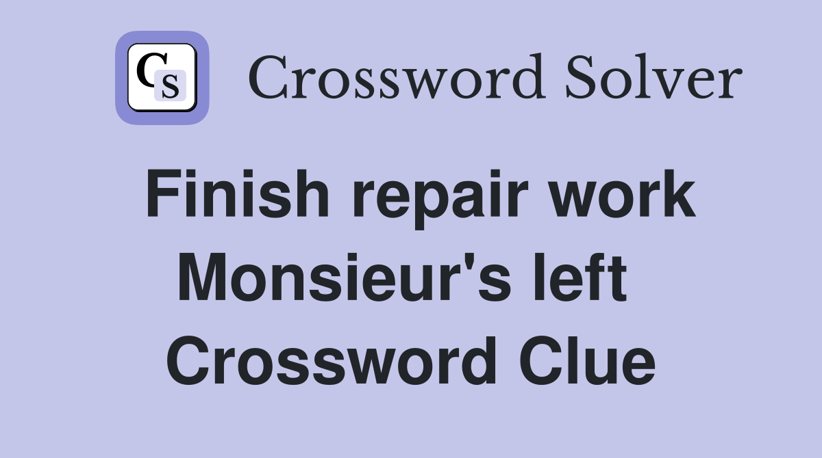 Finish repair work Monsieur's left  Crossword Clue