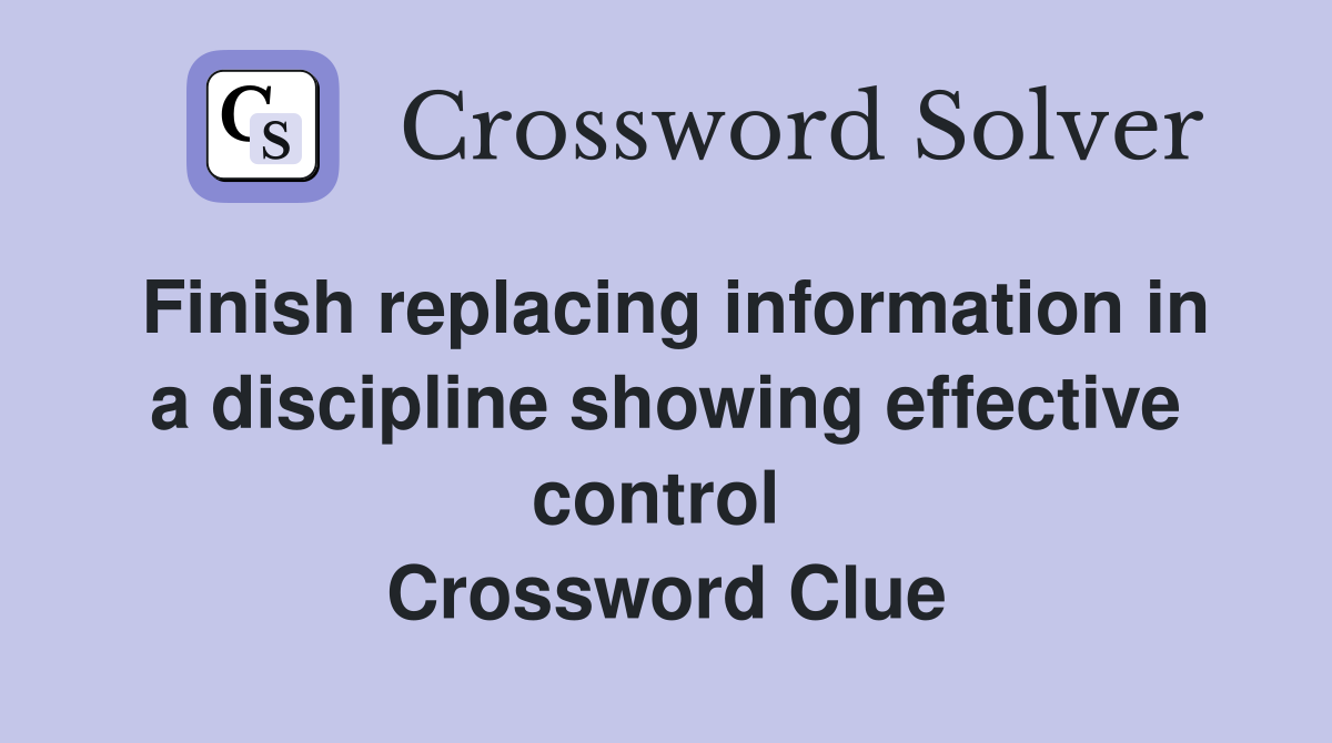 Finish replacing information in a discipline showing effective control  Crossword Clue