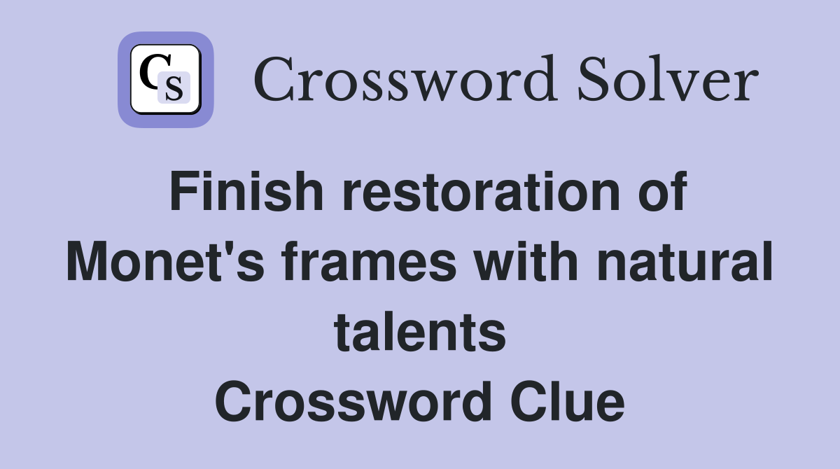 Finish restoration of Monet's frames with natural talents Crossword Clue