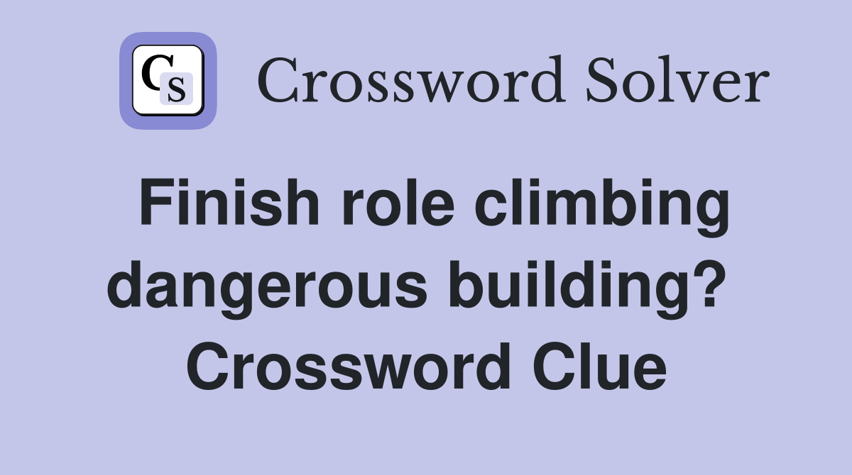 Finish role climbing dangerous building?  Crossword Clue