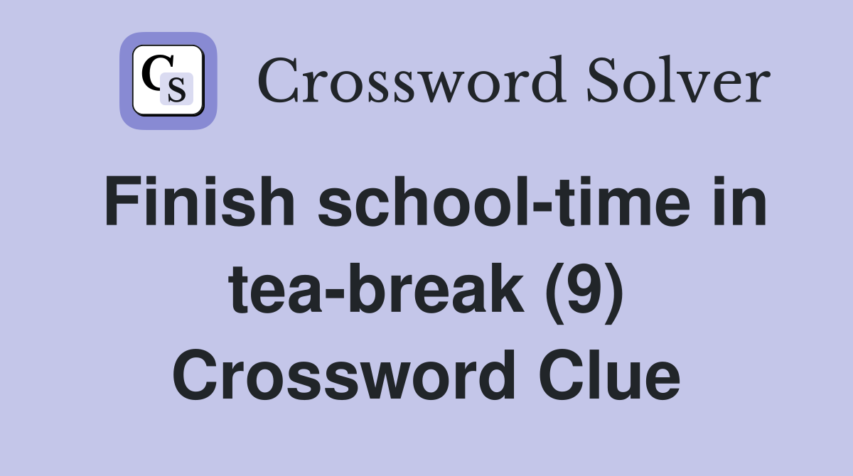 Finish school-time in tea-break (9) Crossword Clue