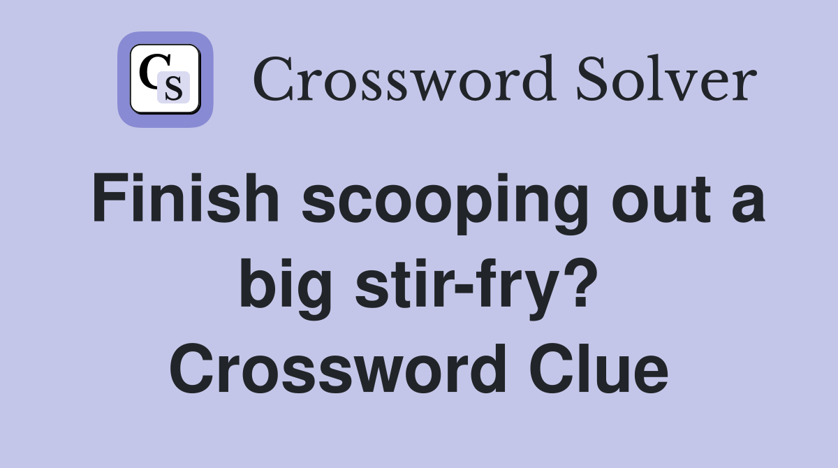 Finish scooping out a big stir-fry? Crossword Clue
