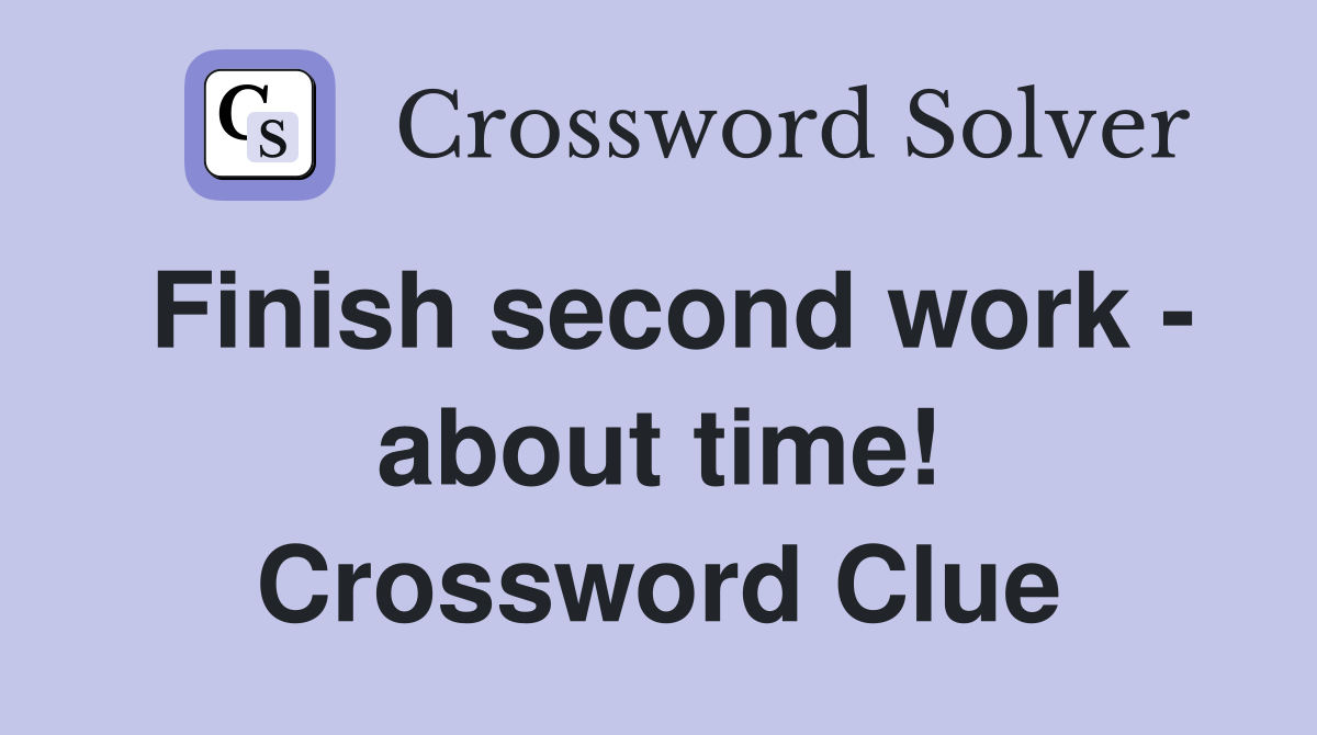 Finish second work - about time! Crossword Clue