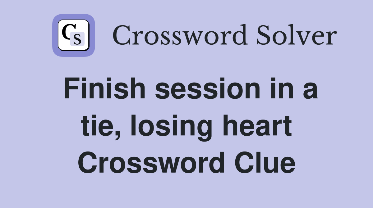 Finish session in a tie, losing heart Crossword Clue