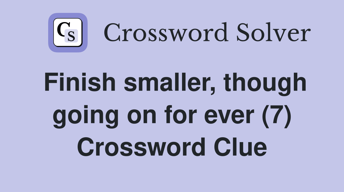 Finish smaller, though going on for ever (7) Crossword Clue