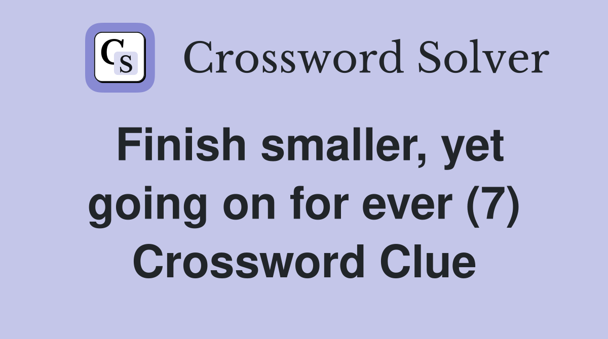 Finish smaller, yet going on for ever (7) Crossword Clue
