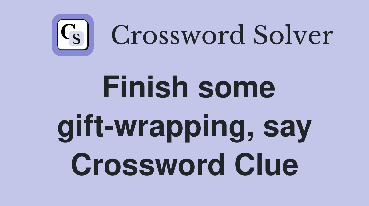 Finish some gift-wrapping, say Crossword Clue