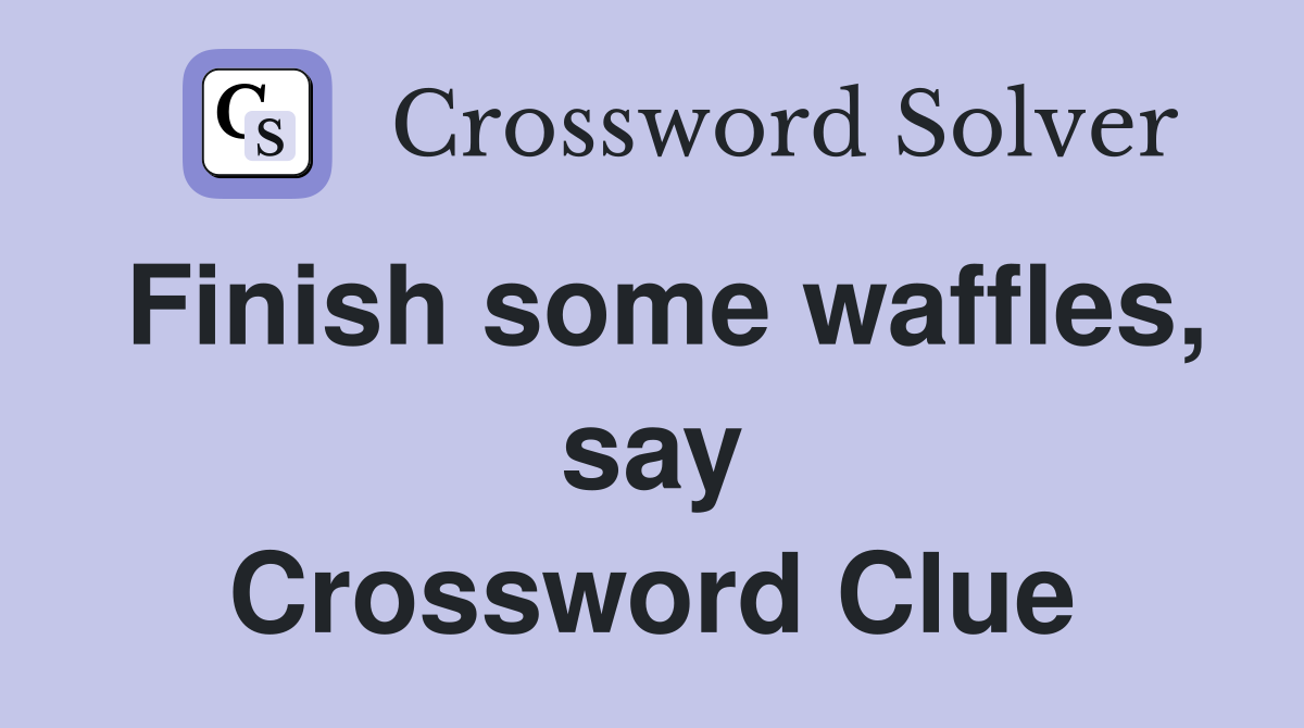 Finish some waffles, say Crossword Clue