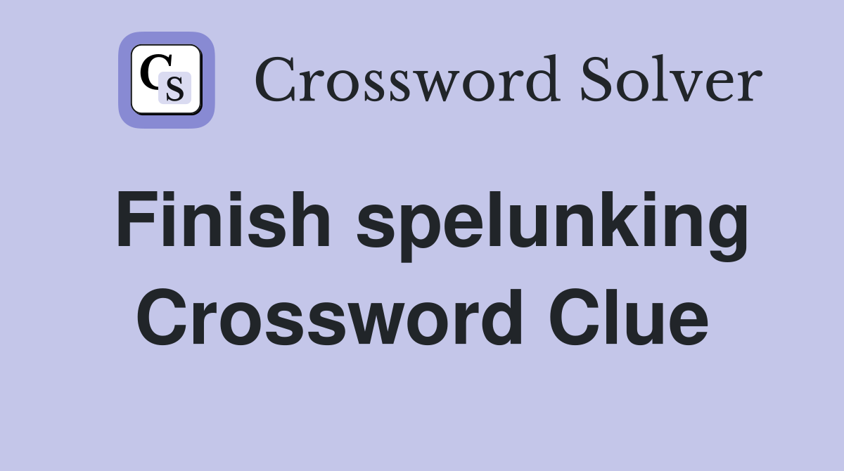 Finish spelunking Crossword Clue