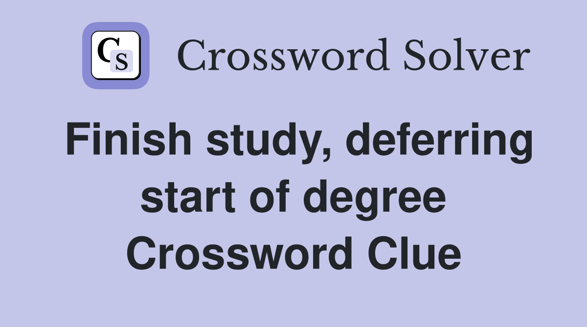 Finish study, deferring start of degree Crossword Clue