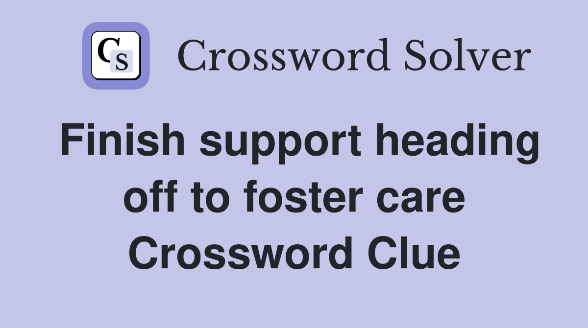 Finish support heading off to foster care Crossword Clue