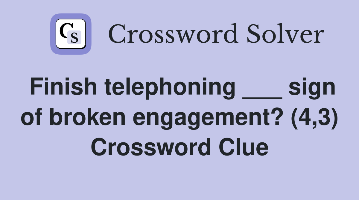 Finish telephoning ___ sign of broken engagement? (4,3) Crossword Clue