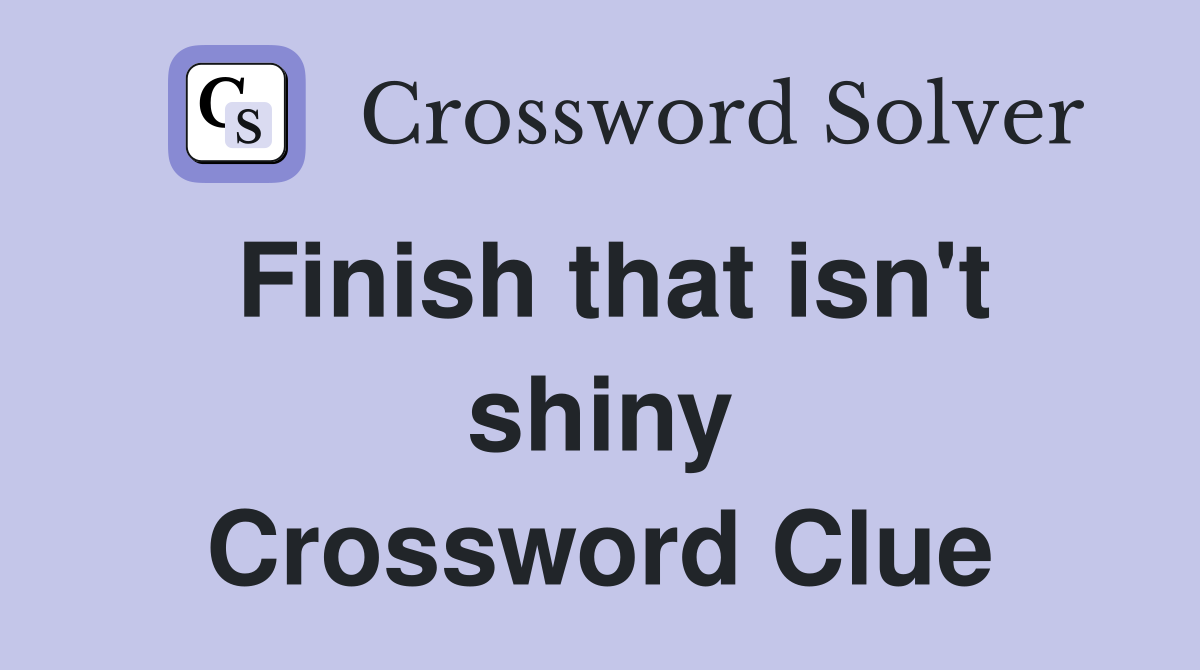 Finish that isn't shiny Crossword Clue