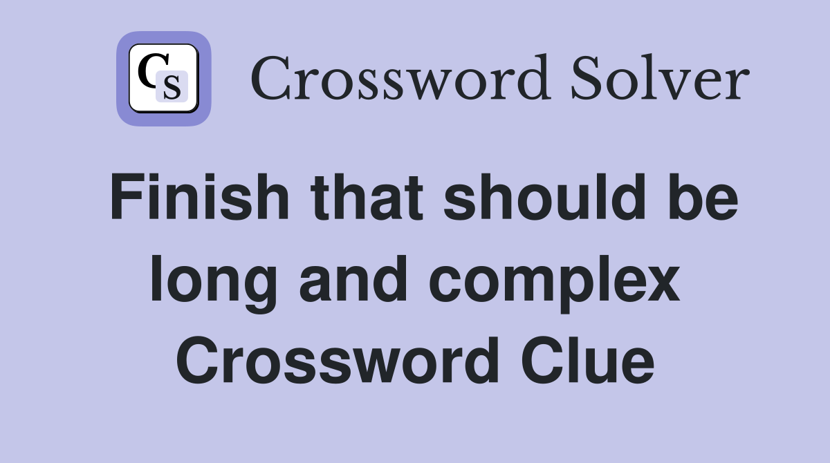 Finish that should be long and complex Crossword Clue