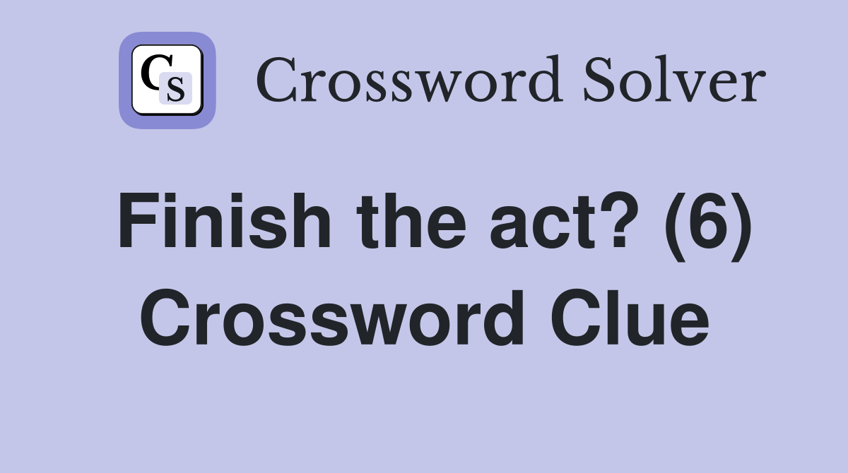 Finish the act? (6) Crossword Clue