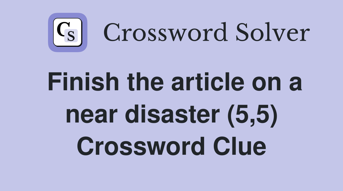 Finish the article on a near disaster (5,5) Crossword Clue