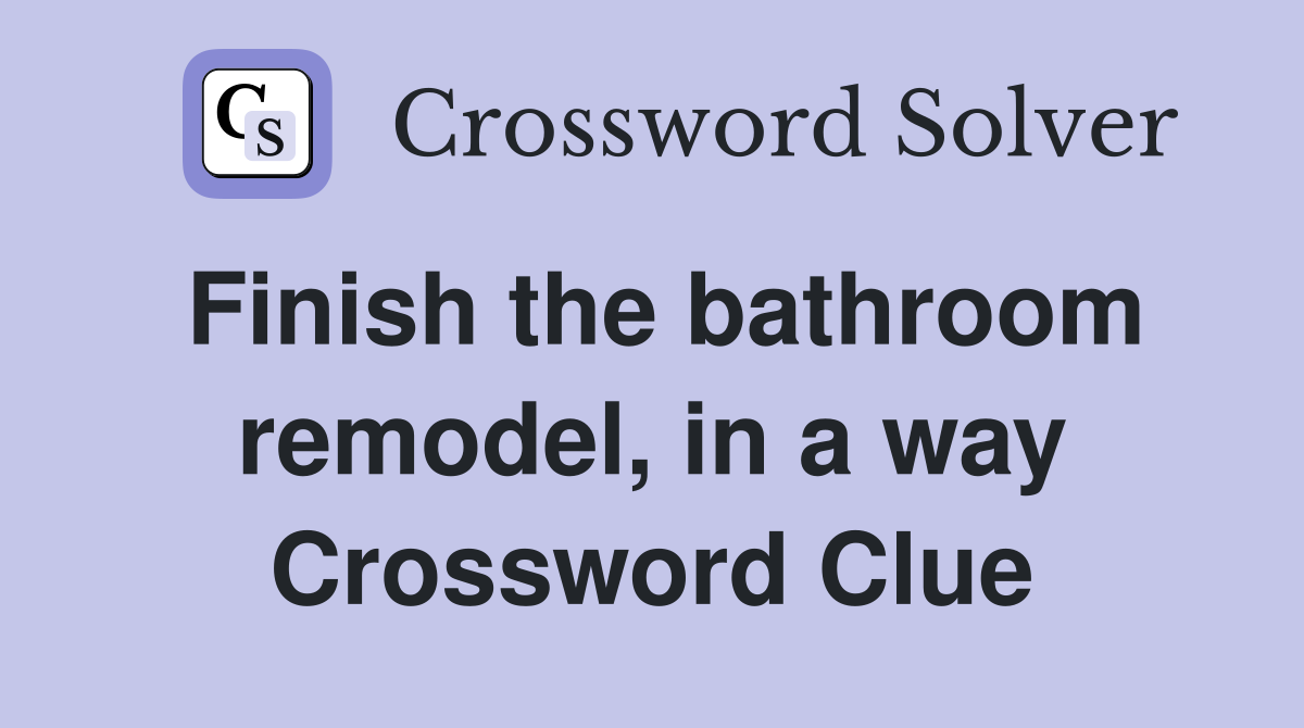 Finish the bathroom remodel, in a way Crossword Clue
