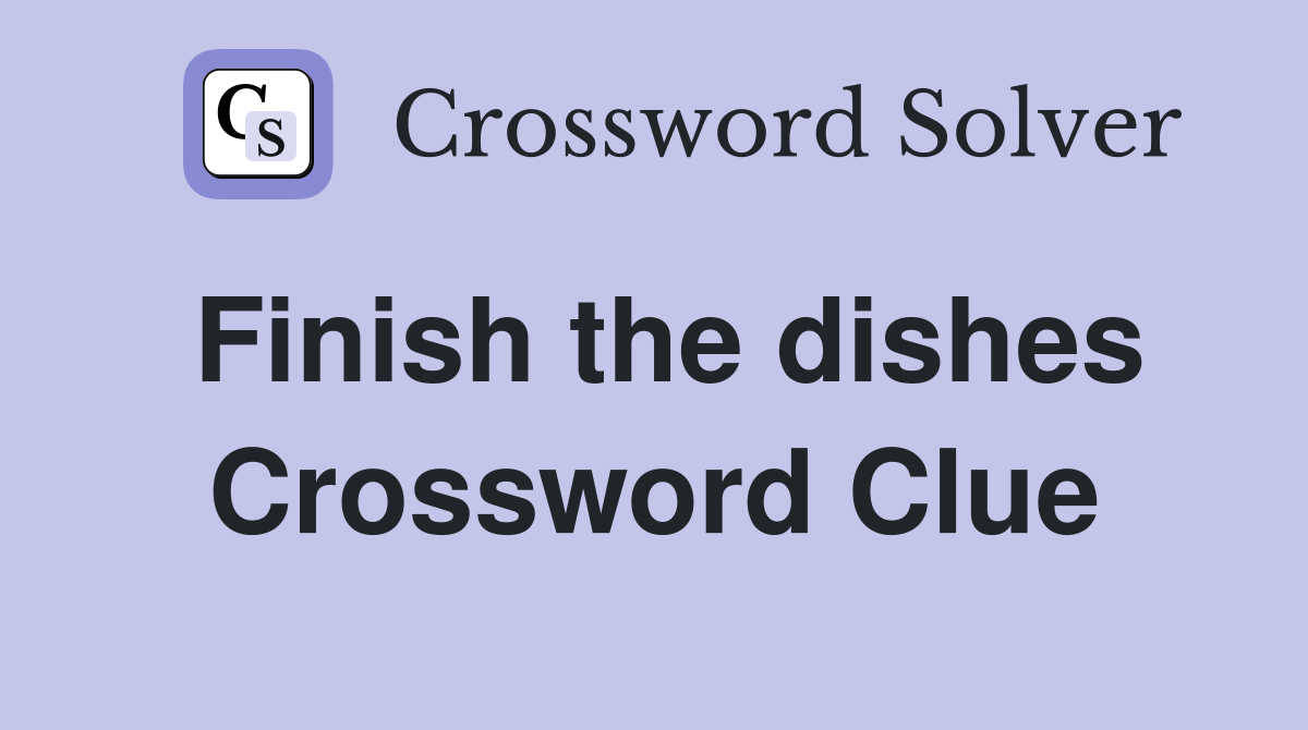 Finish the dishes Crossword Clue