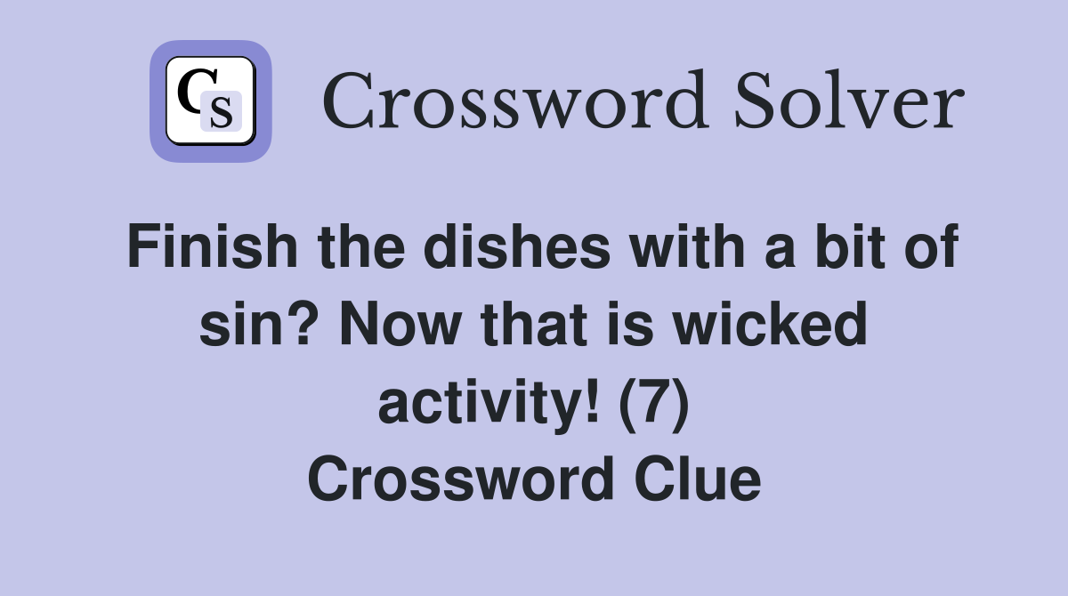 Finish the dishes with a bit of sin? Now that is wicked activity! (7) Crossword Clue