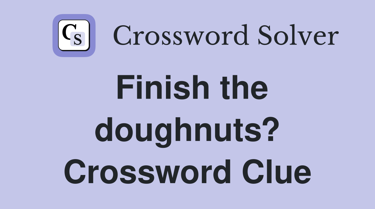 Finish the doughnuts? Crossword Clue
