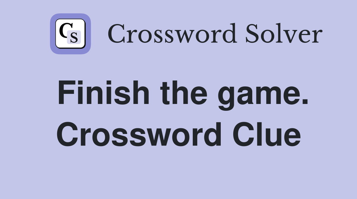 Finish the game. Crossword Clue