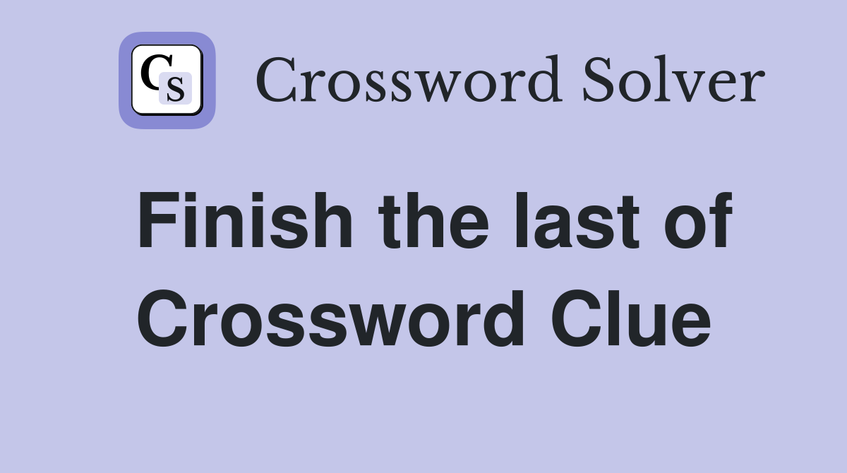 Finish the last of Crossword Clue