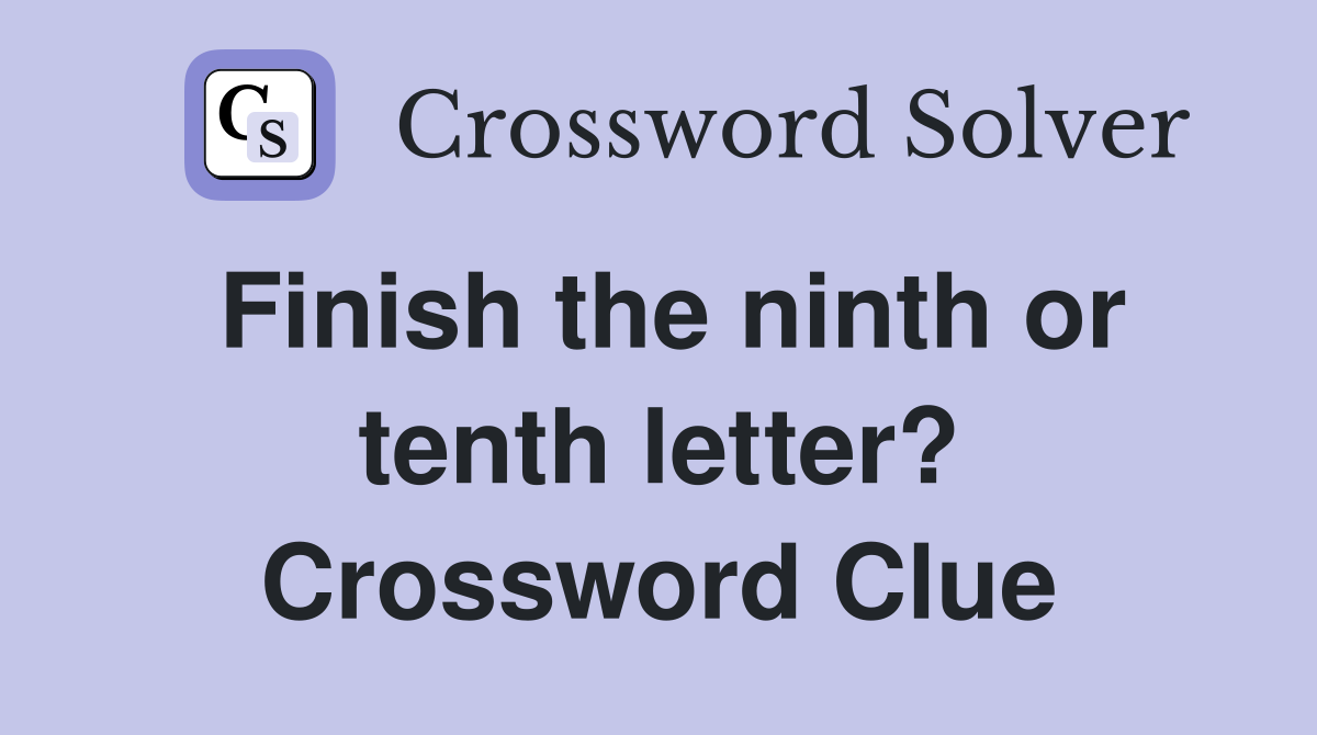 Finish the ninth or tenth letter? Crossword Clue