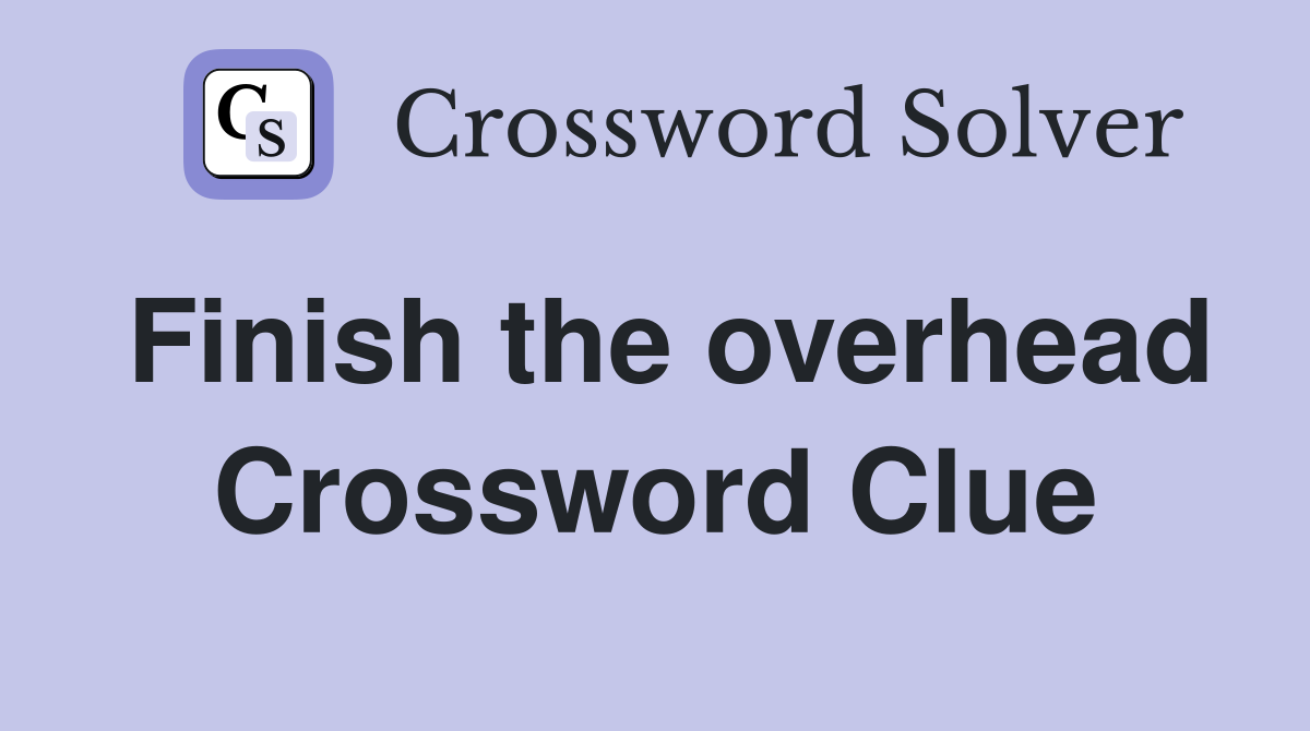 Finish the overhead Crossword Clue