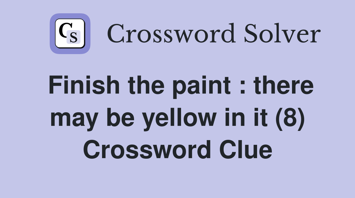 Finish the paint : there may be yellow in it (8) Crossword Clue