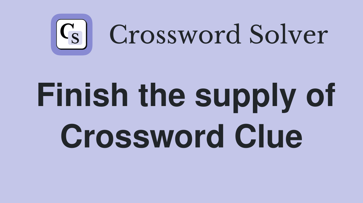 Finish the supply of Crossword Clue
