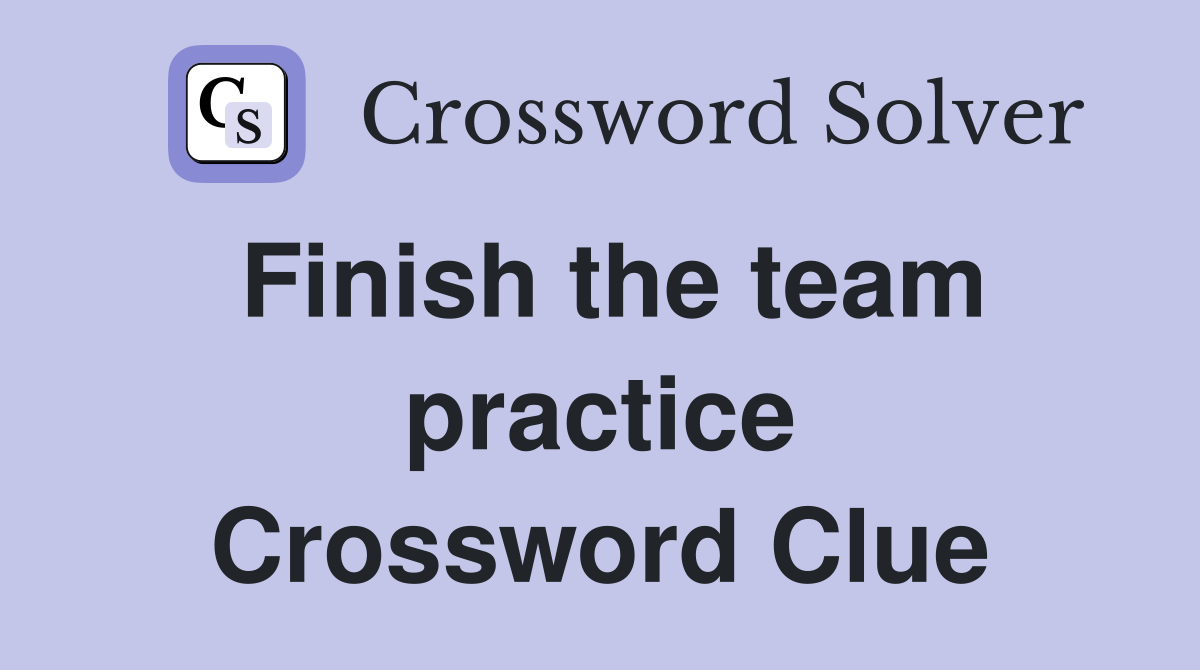 Finish the team practice Crossword Clue
