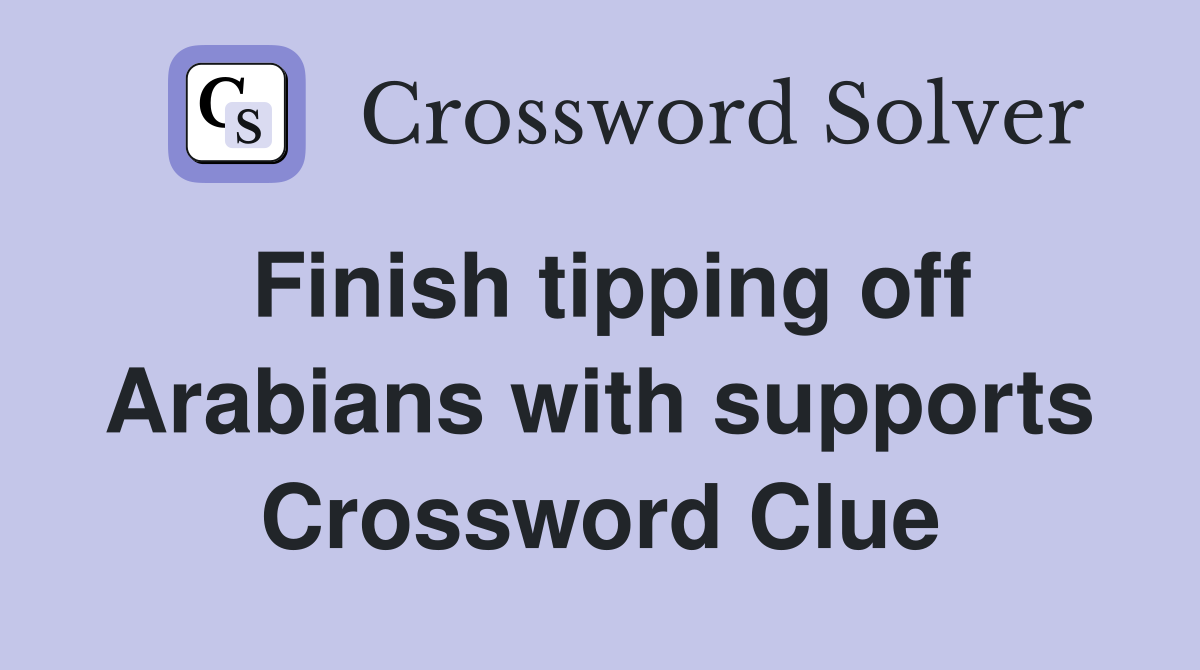 Finish tipping off Arabians with supports Crossword Clue