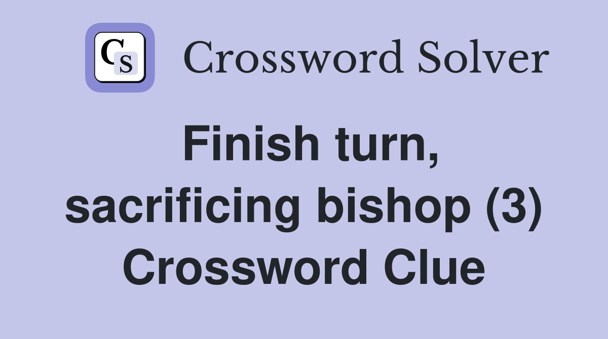 Finish turn, sacrificing bishop (3) Crossword Clue