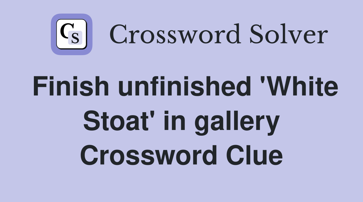 Finish unfinished 'White Stoat' in gallery Crossword Clue