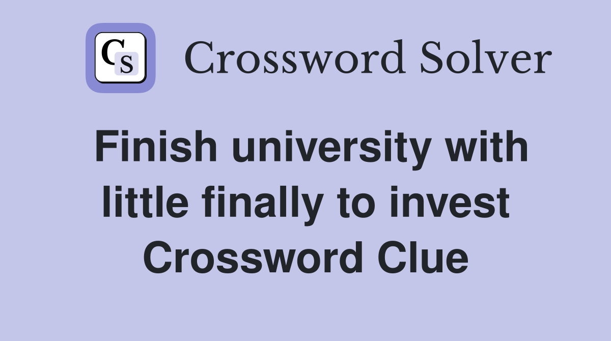 Finish university with little finally to invest Crossword Clue