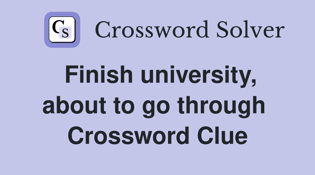 Finish university, about to go through  Crossword Clue