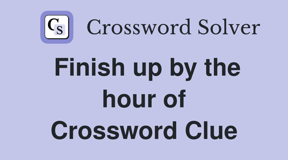 Finish up by the hour of Crossword Clue