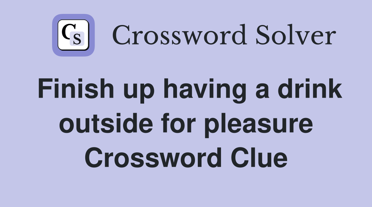 Finish up having a drink outside for pleasure Crossword Clue
